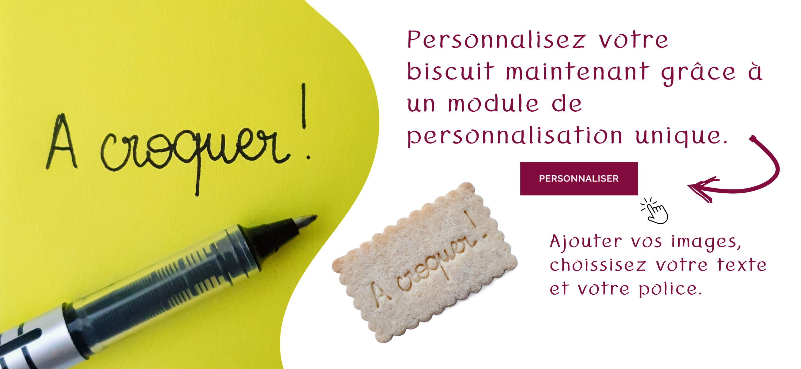 Personnalisez votre biscuit maintenant grâce à un module de personnalisation unique.